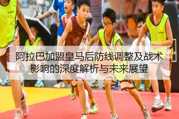 阿拉巴加盟皇马后防线调整及战术影响的深度解析与未来展望（PG GAMES）